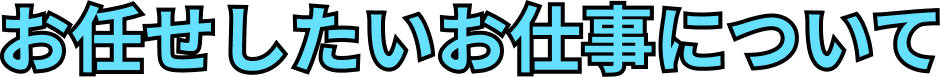 お任せしたいお仕事について